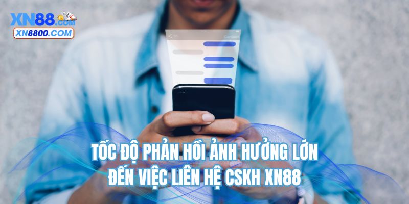Tốc độ phản hồi ảnh hưởng lớn đến việc liên hệ CSKH XN88